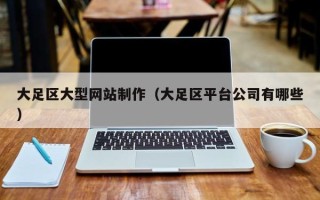 大竹大足区大型网站制作（大足区平台公司有哪些）