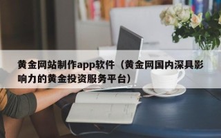 大竹黄金网站制作app软件（黄金网国内深具影响力的黄金投资服务平台）