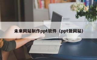 大竹未来网站制作ppt软件（ppt做网站）