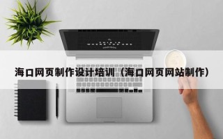 大竹海口网页制作设计培训（海口网页网站制作）