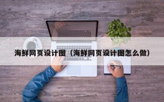 大竹海鲜网页设计图（海鲜网页设计图怎么做）