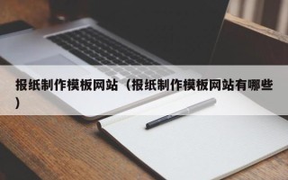 大竹报纸制作模板网站（报纸制作模板网站有哪些）