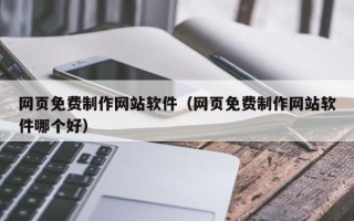 大竹网页免费制作网站软件（网页免费制作网站软件哪个好）