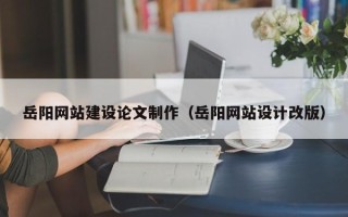 大竹岳阳网站建设论文制作（岳阳网站设计改版）