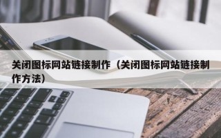 大竹关闭图标网站链接制作（关闭图标网站链接制作方法）