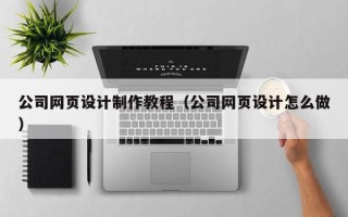 大竹公司网页设计制作教程（公司网页设计怎么做）