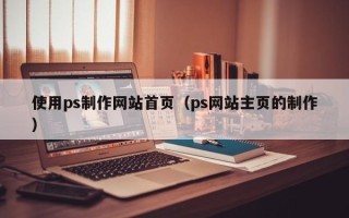 大竹使用ps制作网站首页（ps网站主页的制作）