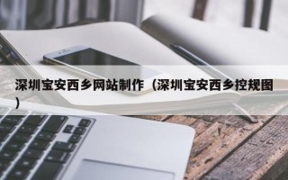 大竹深圳宝安西乡网站制作（深圳宝安西乡控规图）
