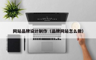 大竹网站品牌设计制作（品牌网站怎么做）